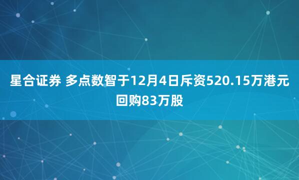 星合证券 多点数智于12月4日斥资520.15万港元回购83万股
