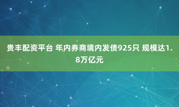 贵丰配资平台 年内券商境内发债925只 规模达1.8万亿元