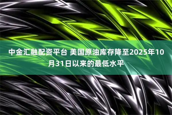 中金汇融配资平台 美国原油库存降至2025年10月31日以来的最低水平