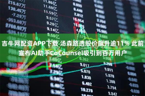 吉牛网配资APP下载 汤森路透股价飙升逾11% 此前宣布AI助手CoCounsel吸引到百万用户